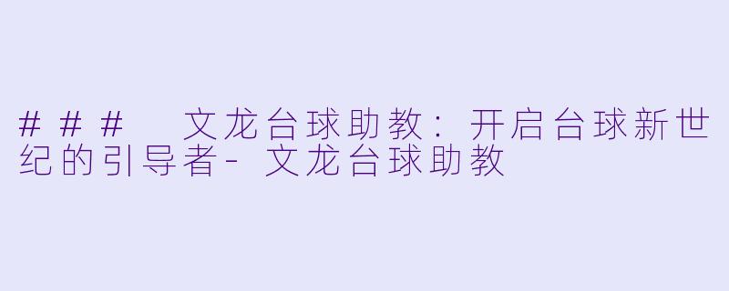 ### 文龙台球助教：开启台球新世纪的引导者-文龙台球助教