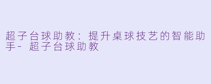 超子台球助教：提升桌球技艺的智能助手-超子台球助教