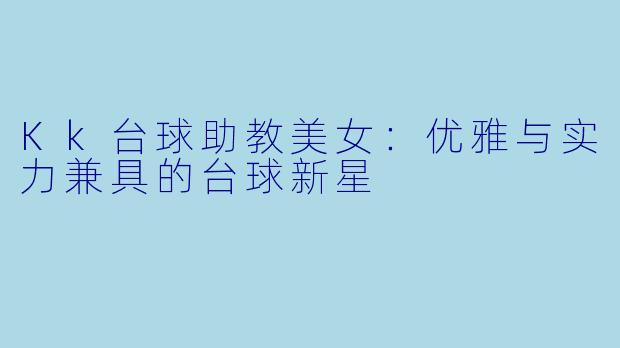 Kk台球助教美女：优雅与实力兼具的台球新星