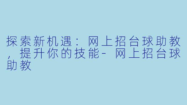 探索新机遇:网上招台球助教,提升你的技能