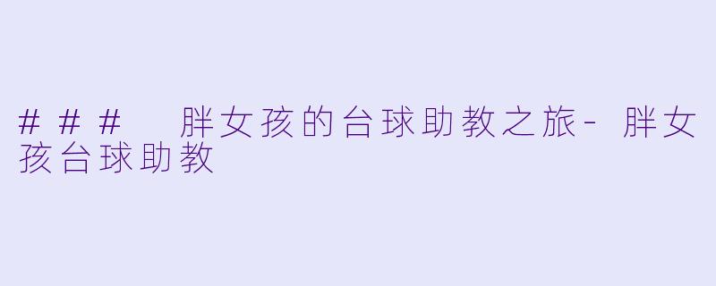 ### 胖女孩的台球助教之旅-胖女孩台球助教