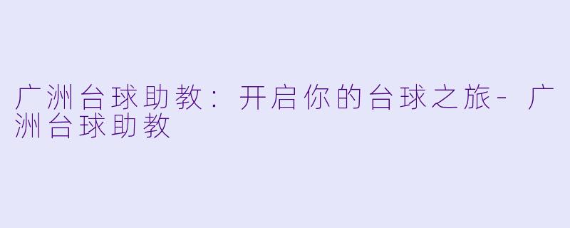 广洲台球助教:开启你的台球之旅