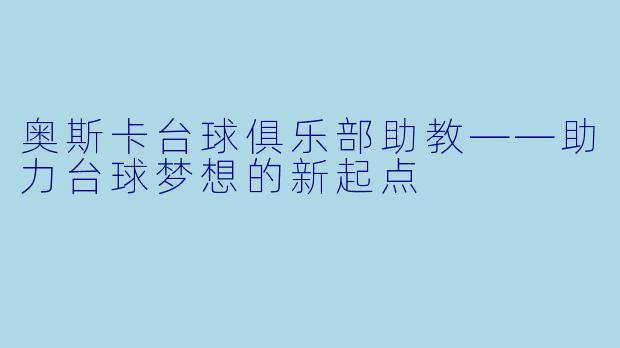 奥斯卡台球俱乐部助教——助力台球梦想的新起点