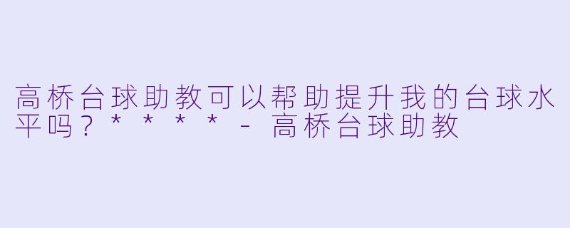 高桥台球助教可以帮助提升我的台球水平吗?****