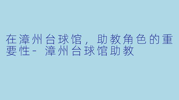 在漳州台球馆,助教角色的重要性