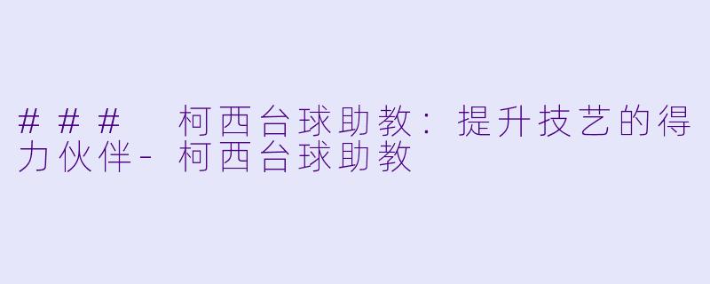 ### 柯西台球助教：提升技艺的得力伙伴-柯西台球助教