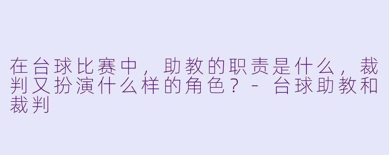 在台球比赛中,助教的职责是什么,裁判又扮演什么样的角色?