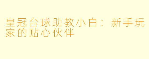 皇冠台球助教小白:新手玩家的贴心伙伴
