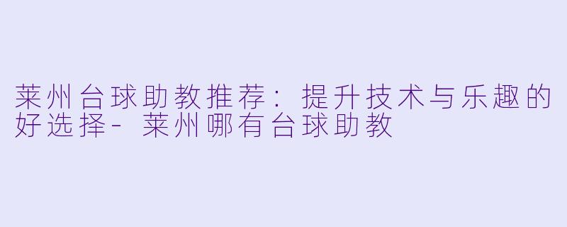 莱州台球助教推荐：提升技术与乐趣的好选择-莱州哪有台球助教