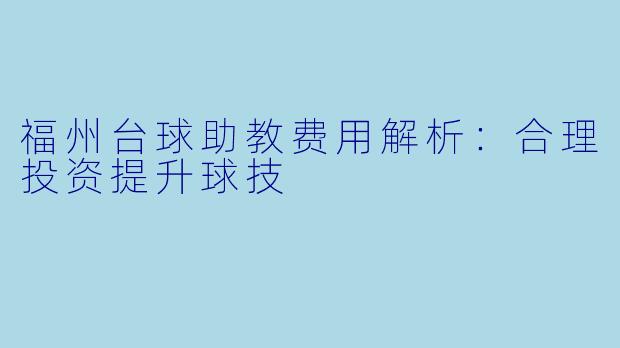 福州台球助教费用解析：合理投资提升球技