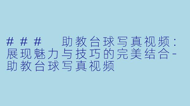 ### 助教台球写真视频：展现魅力与技巧的完美结合-助教台球写真视频