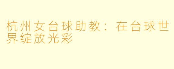 杭州女台球助教：在台球世界绽放光彩