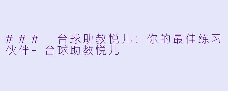 ### 台球助教悦儿：你的最佳练习伙伴-台球助教悦儿