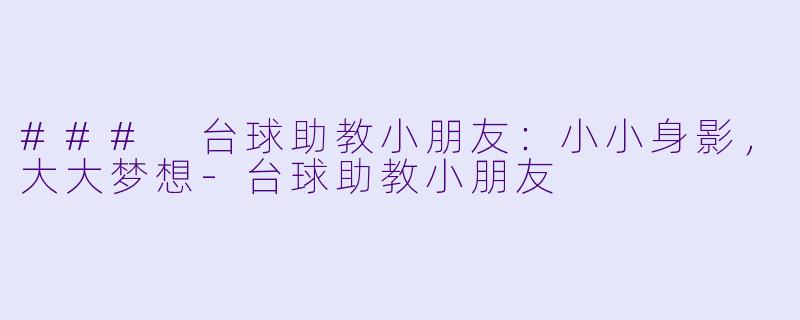 ### 台球助教小朋友：小小身影，大大梦想-台球助教小朋友