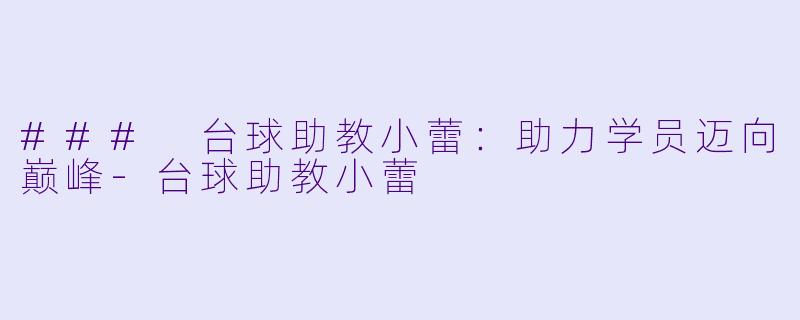 ### 台球助教小蕾：助力学员迈向巅峰-台球助教小蕾