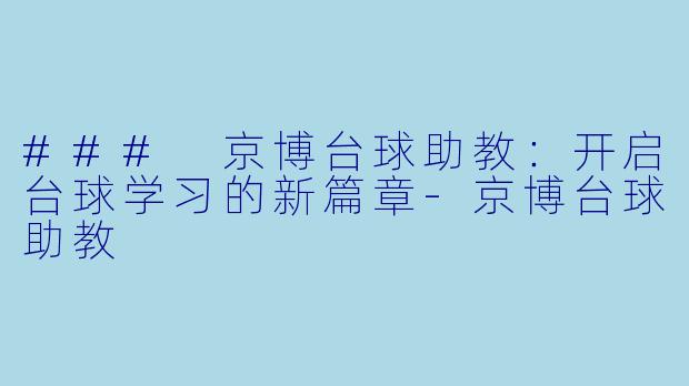### 京博台球助教：开启台球学习的新篇章-京博台球助教