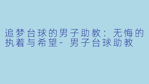 追梦台球的男子助教:无悔的执着与希望