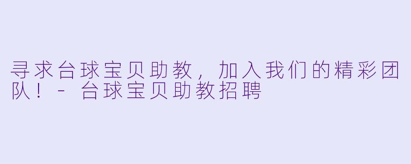 寻求台球宝贝助教，加入我们的精彩团队！-台球宝贝助教招聘