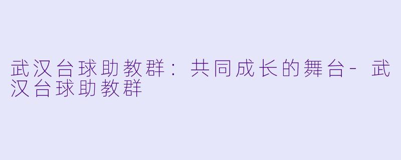 武汉台球助教群：共同成长的舞台-武汉台球助教群