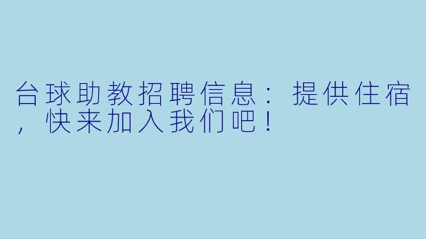 台球助教招聘信息：提供住宿，快来加入我们吧！