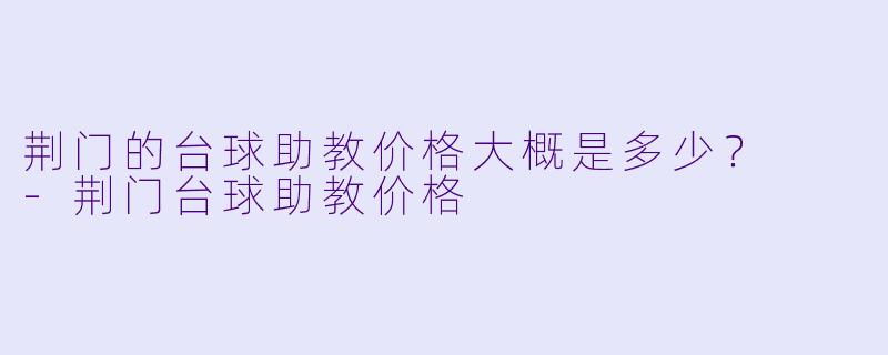 荆门的台球助教价格大概是多少？  