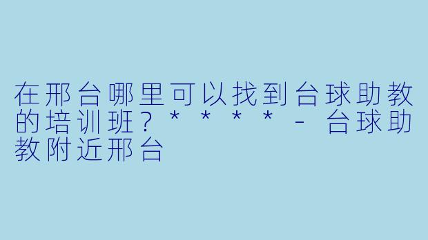 在邢台哪里可以找到台球助教的培训班？****