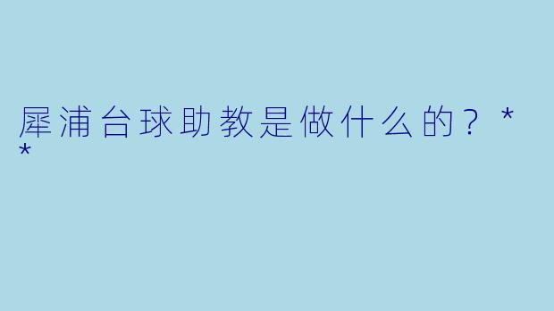 犀浦台球助教是做什么的？**