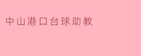 中山港口的台球助教主要负责什么工作？**