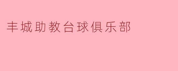### 丰城助教台球俱乐部:助力台球爱好者的梦想