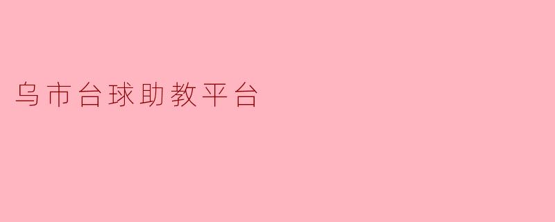 乌市台球助教平台是什么,它可以为我提供哪些帮助?****