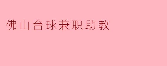 佛山的台球兼职助教有哪些工作内容和要求?