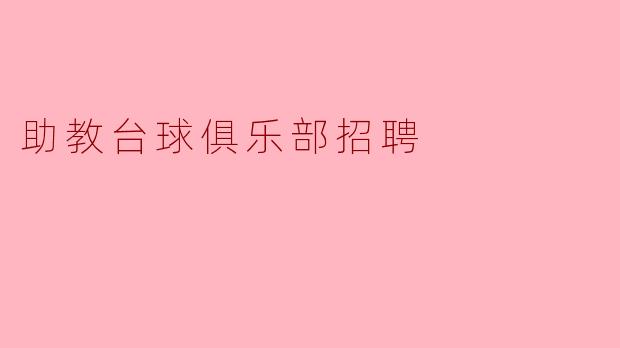 ### 招聘启事:助教台球俱乐部诚邀您加入我们的团队