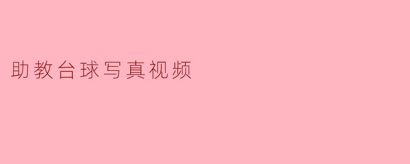 ### 助教台球写真视频:展现魅力与技巧的完美结合