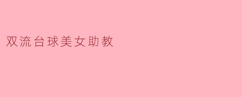 双流的台球美女助教有什么特别之处吗？