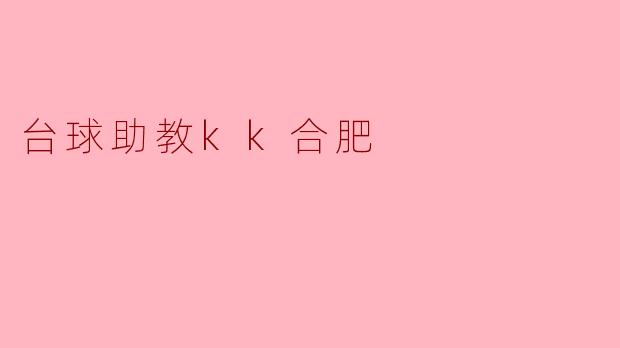 台球助教KK合肥的培训课程有哪些特色?