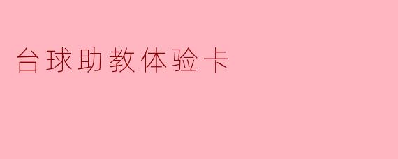 什么是台球助教体验卡,它有哪些具体的功能和优势?**