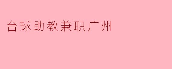 我想找一个台球助教兼职的工作,广州有哪些机会?