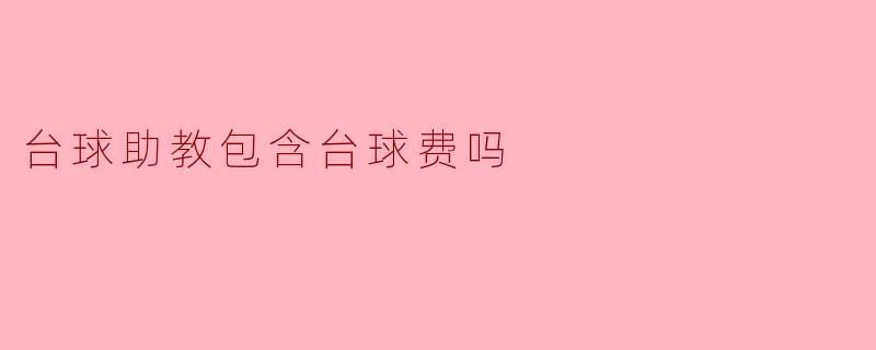 台球助教的费用包含台球费吗？****