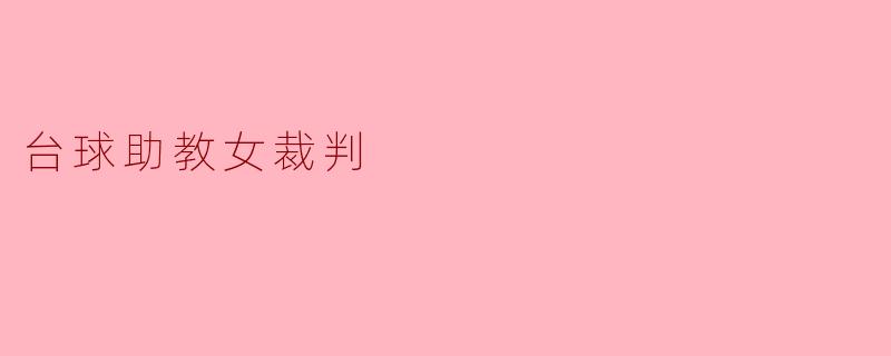 台球助教女裁判在比赛中有哪些重要的角色和职责?