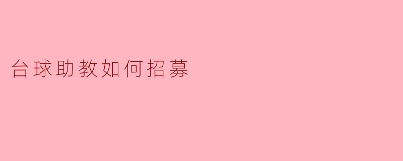 如何有效招募台球助教,以提高训练质量和学员的参与度?****