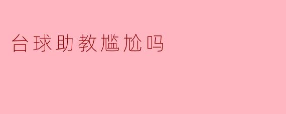 台球助教尴尬吗