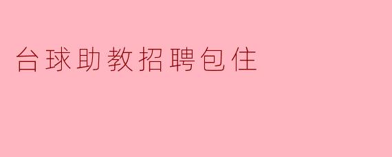 台球助教招聘信息:提供住宿,快来加入我们吧!