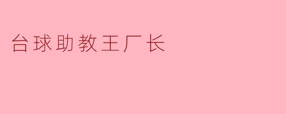 王厂长作为台球助教,对于提升学员的技术有哪些独特的方法?****