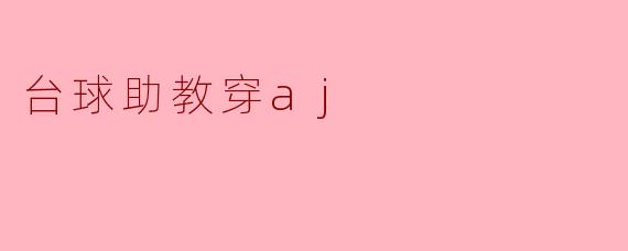 ### 台球助教的时尚之选:AJ球鞋与运动的完美结合