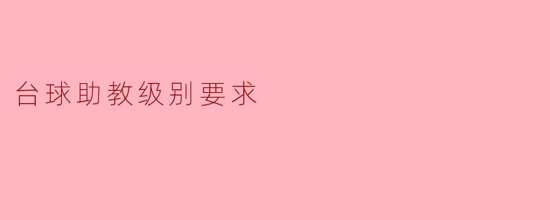 台球助教的级别要求一般是什么?**