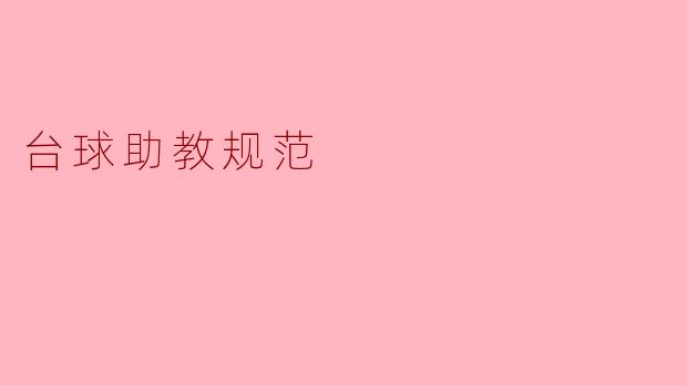台球助教应遵循哪些规范,以确保教学质量和学员的安全?****