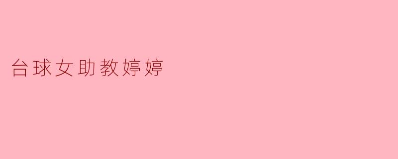 ### 台球女助教婷婷:用热情点亮每一杆