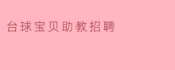 寻求台球宝贝助教,加入我们的精彩团队!