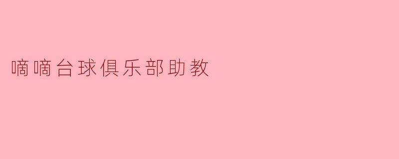 嘀嘀台球俱乐部助教:开启你的台球之路