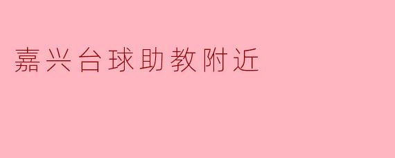 嘉兴哪里有好的台球助教推荐？